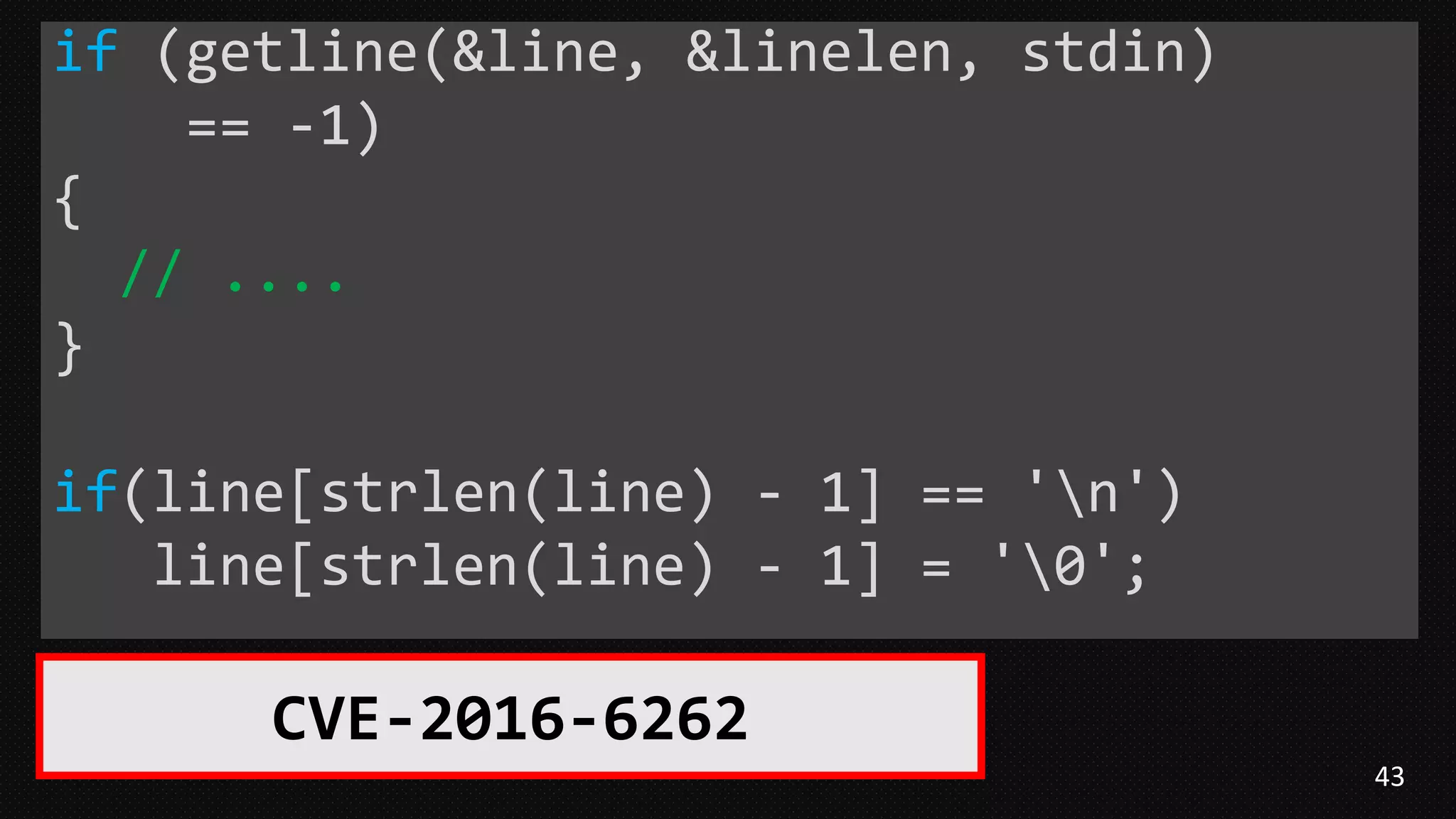 43
if (getline(&line, &linelen, stdin)
== -1)
{
// ....
}
if(line[strlen(line) - 1] == 'n')
line[strlen(line) - 1] = '0';
CVE-2016-6262
 