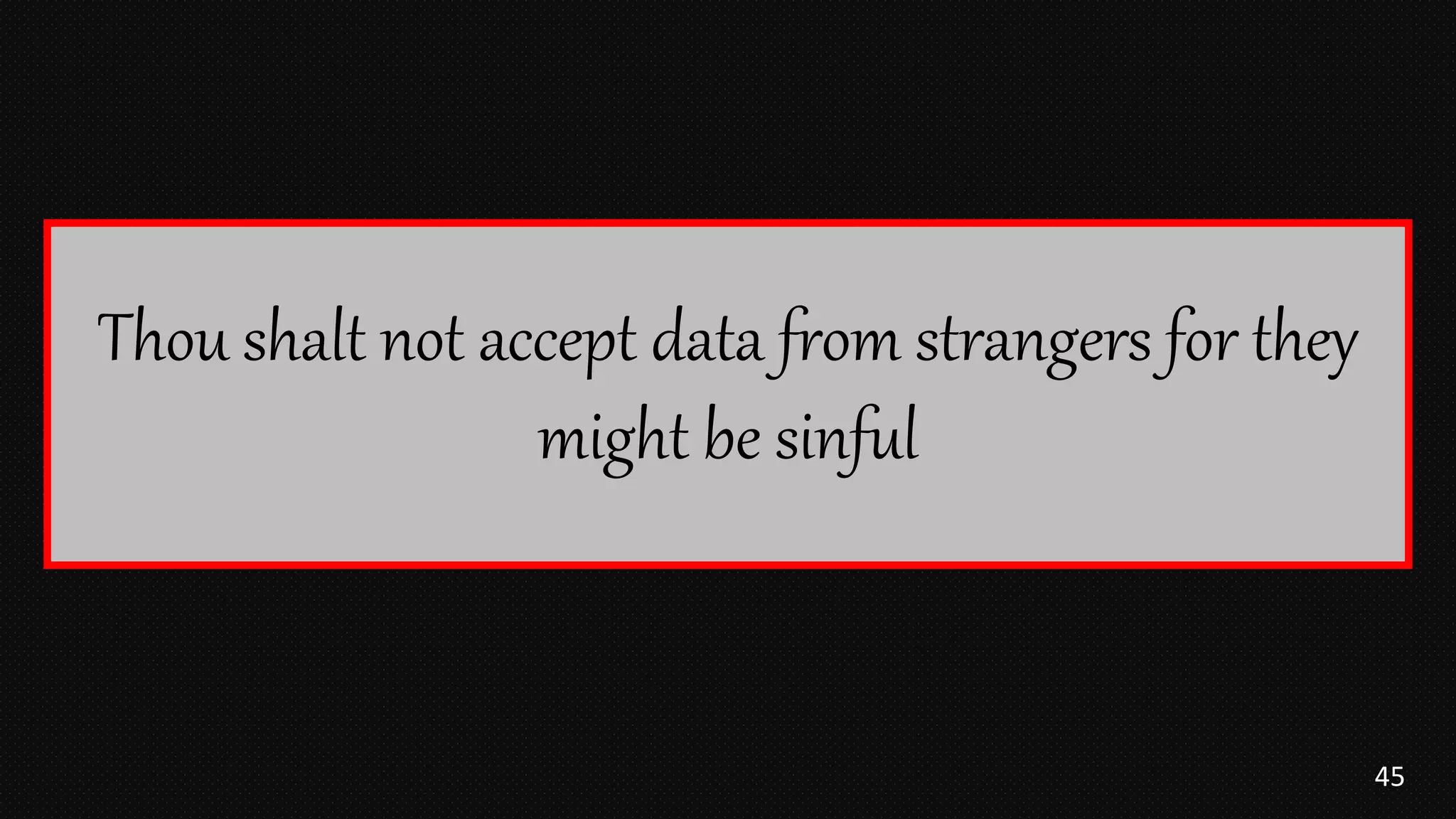 45
Thou shalt not accept data from strangers for they
might be sinful
 