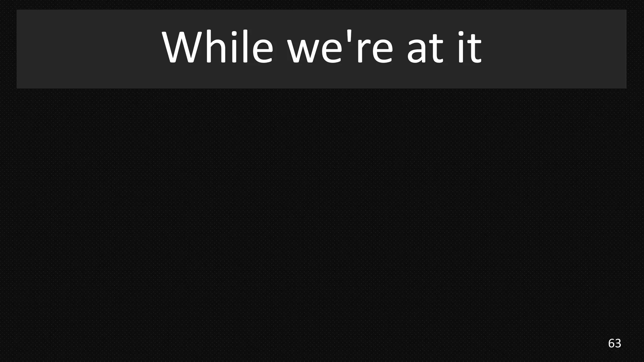 63
While we're at it
 