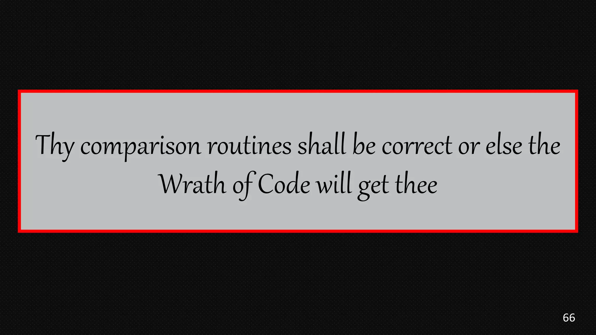 66
Thy comparison routines shall be correct or else the
Wrath of Code will get thee
 