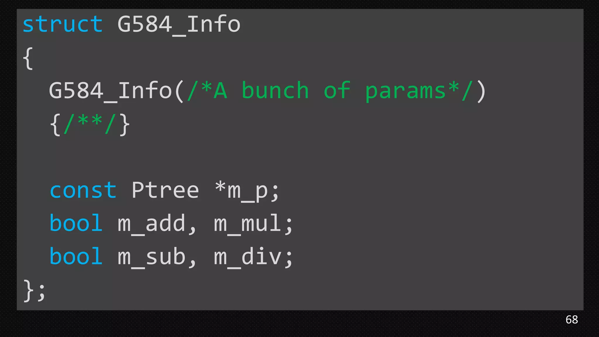 68
struct G584_Info
{
G584_Info(/*A bunch of params*/)
{/**/}
const Ptree *m_p;
bool m_add, m_mul;
bool m_sub, m_div;
};
 
