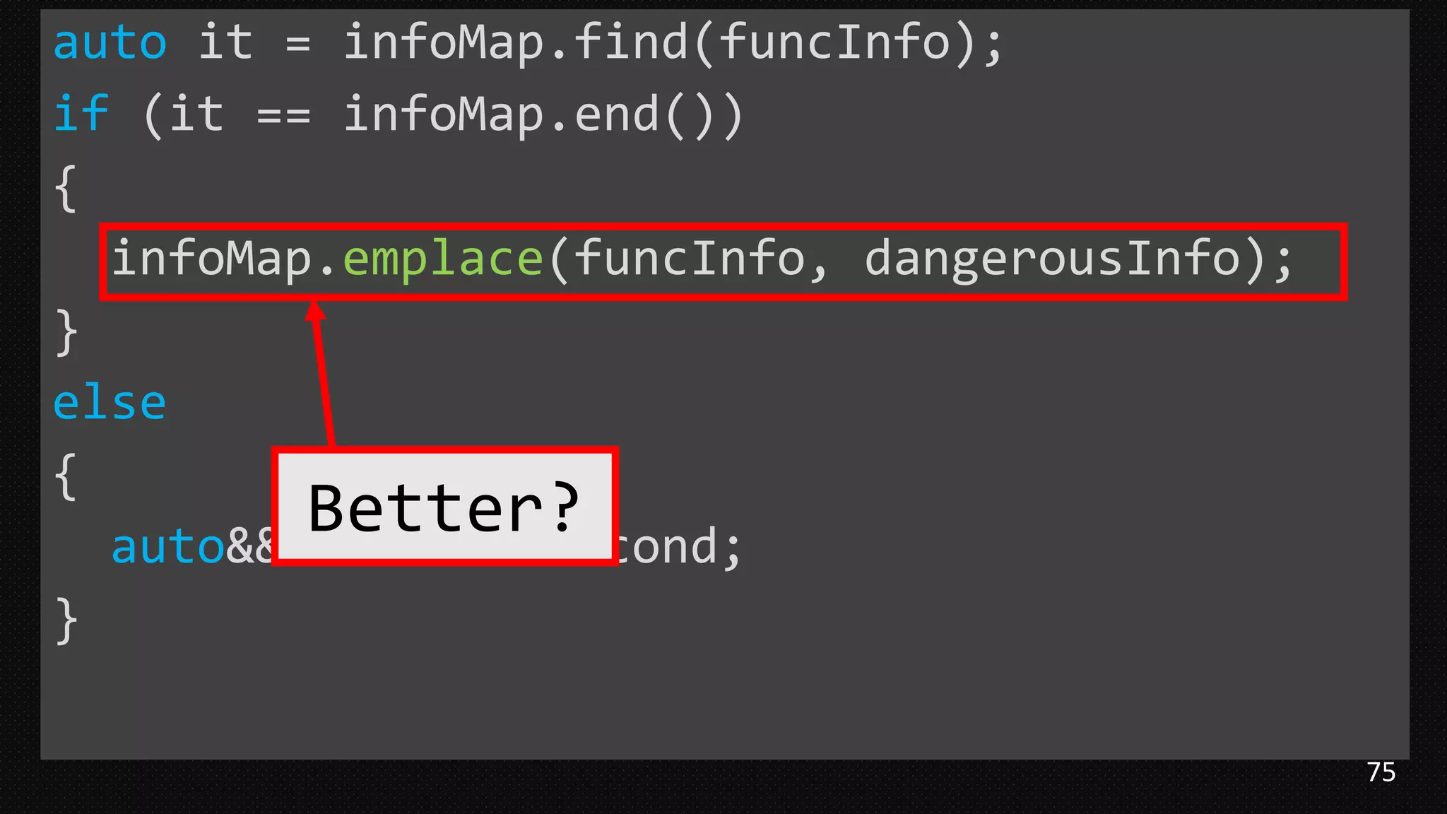 75
auto it = infoMap.find(funcInfo);
if (it == infoMap.end())
{
infoMap.emplace(funcInfo, dangerousInfo);
}
else
{
auto&& a = it->second;
}
Better?
 