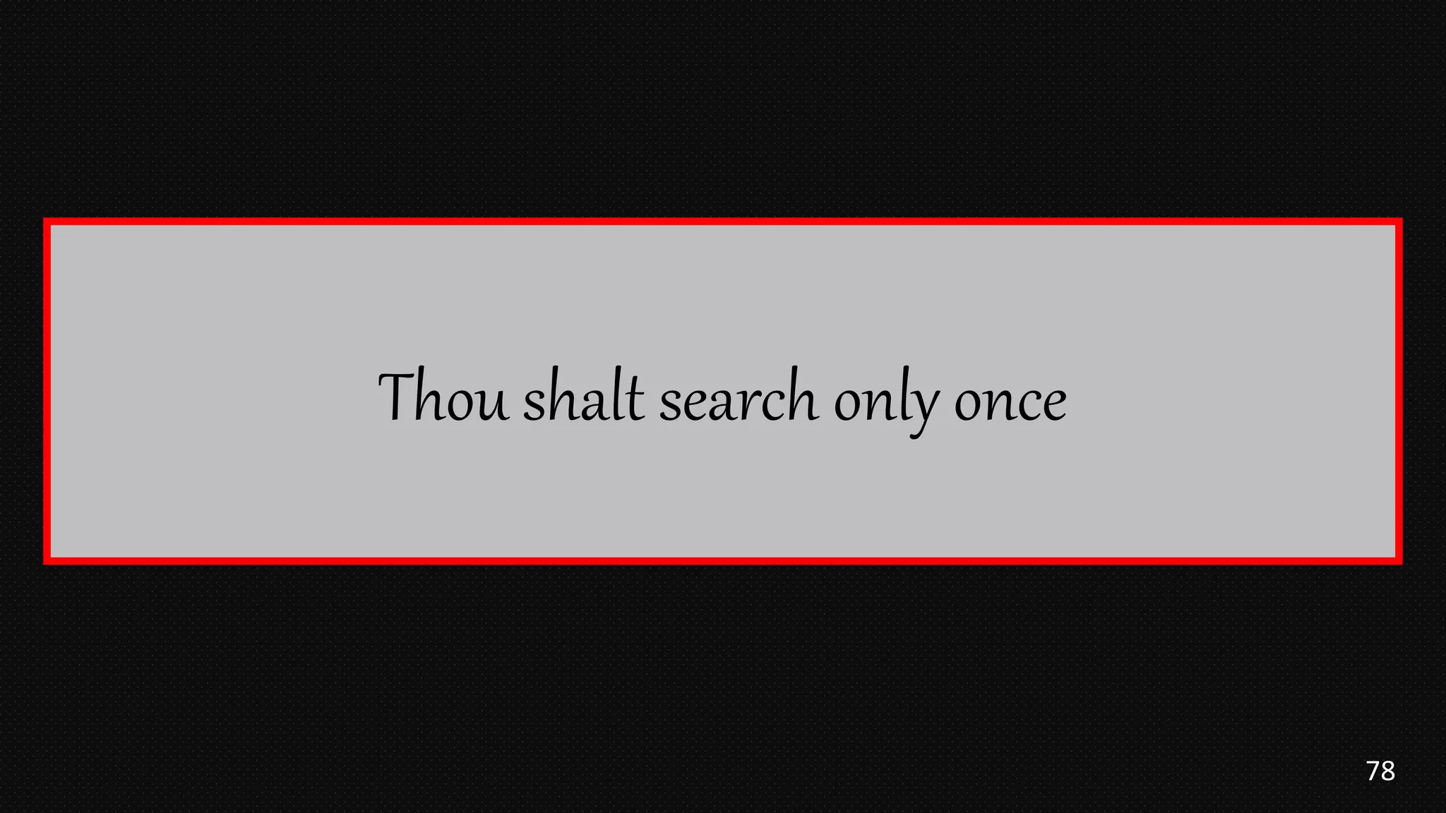 78
Thou shalt search only once
 