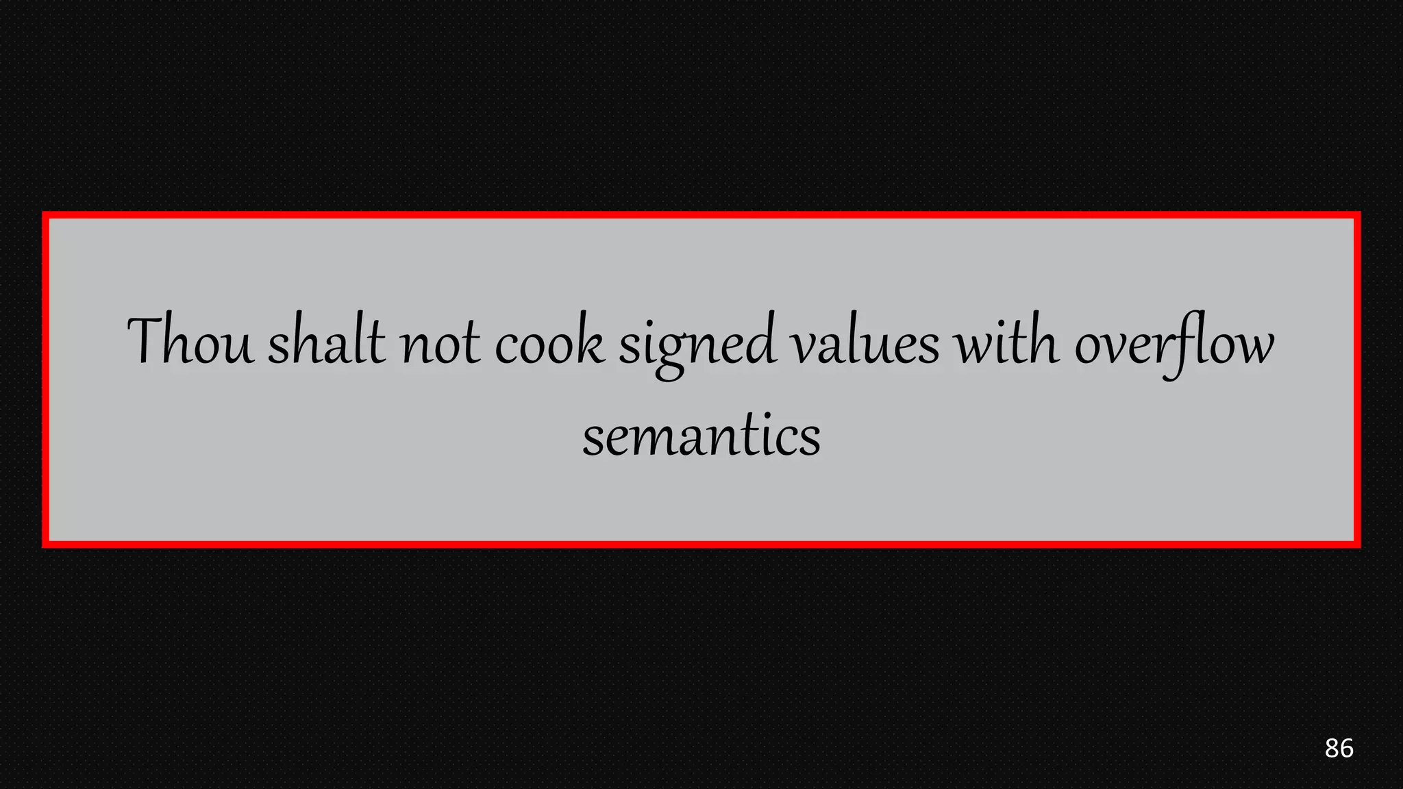 86
Thou shalt not cook signed values with overflow
semantics
 