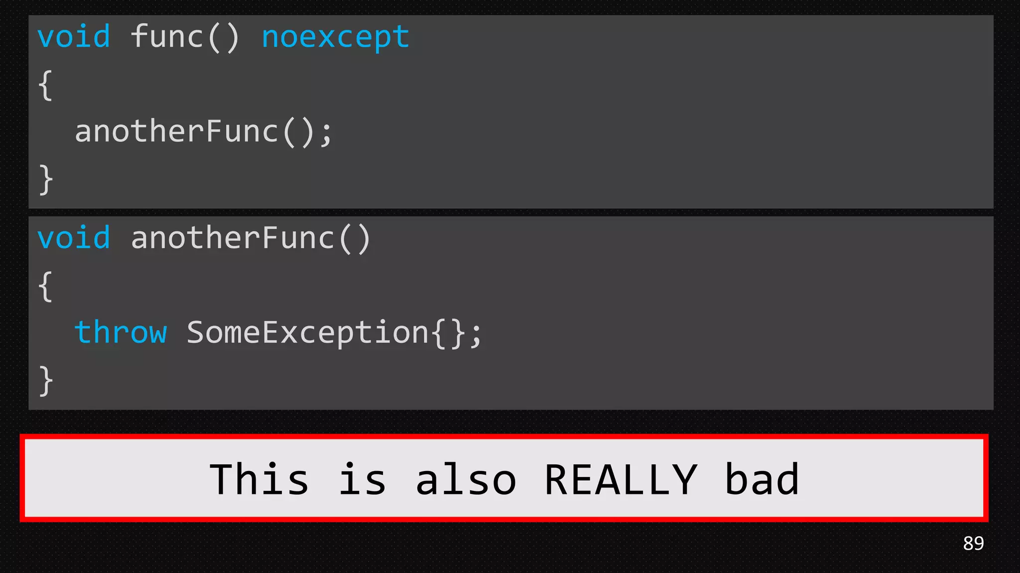 89
void func() noexcept
{
anotherFunc();
}
This is also REALLY bad
void anotherFunc()
{
throw SomeException{};
}
 