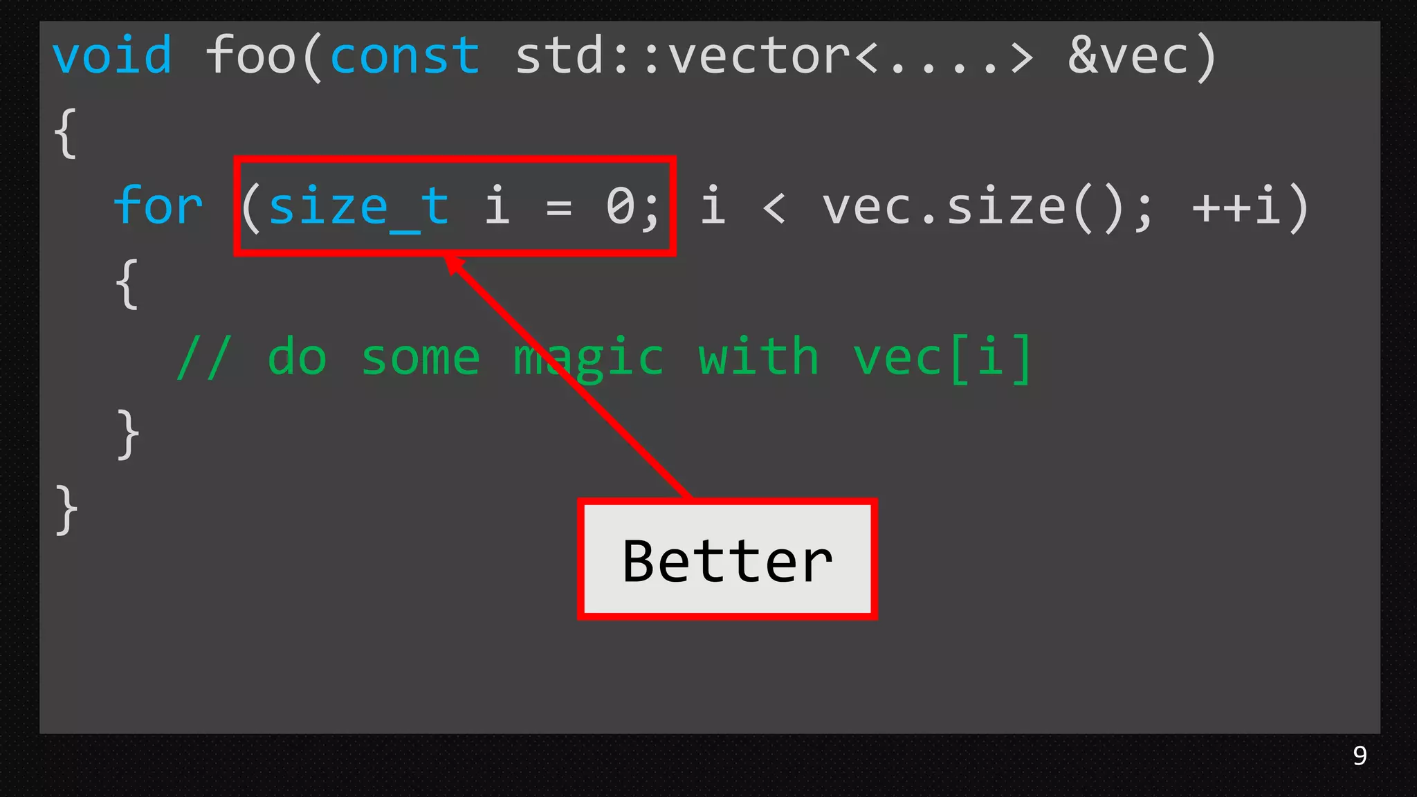 9
void foo(const std::vector<....> &vec)
{
for (size_t i = 0; i < vec.size(); ++i)
{
// do some magic with vec[i]
}
}
Better
 