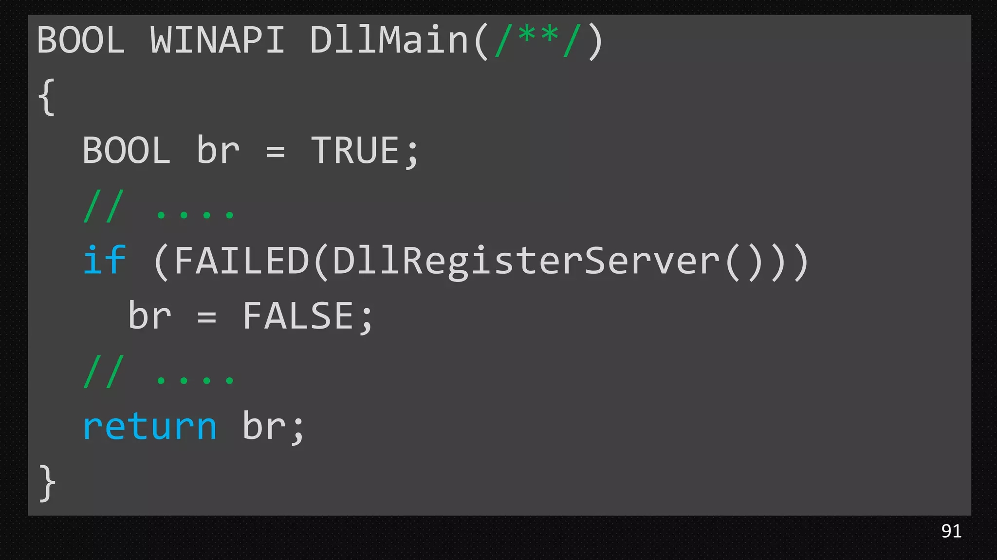 91
BOOL WINAPI DllMain(/**/)
{
BOOL br = TRUE;
// ....
if (FAILED(DllRegisterServer()))
br = FALSE;
// ....
return br;
}
 
