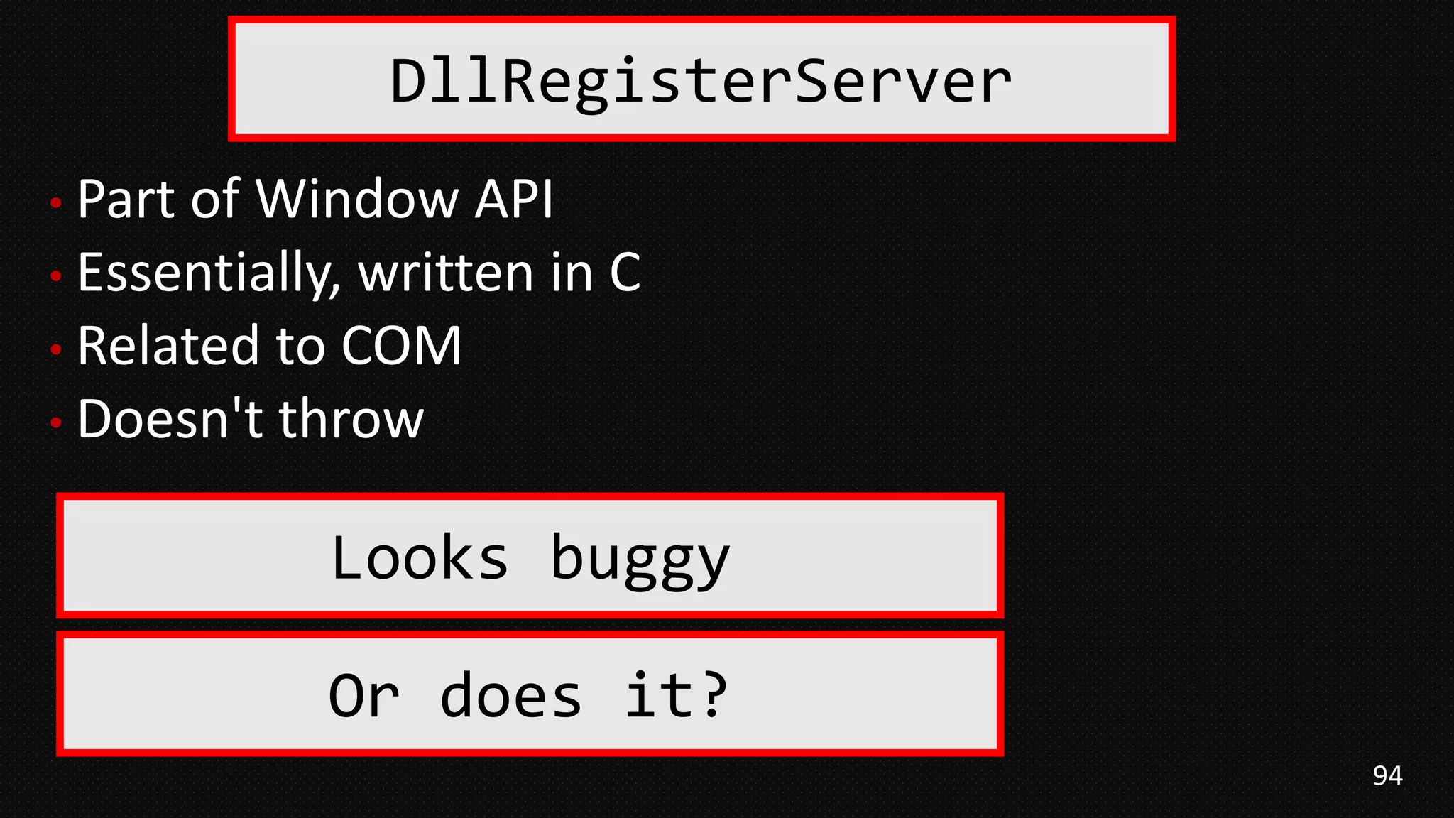 94
• Part of Window API
• Essentially, written in C
• Related to COM
• Doesn't throw
DllRegisterServer
Looks buggy
Or does it?
 