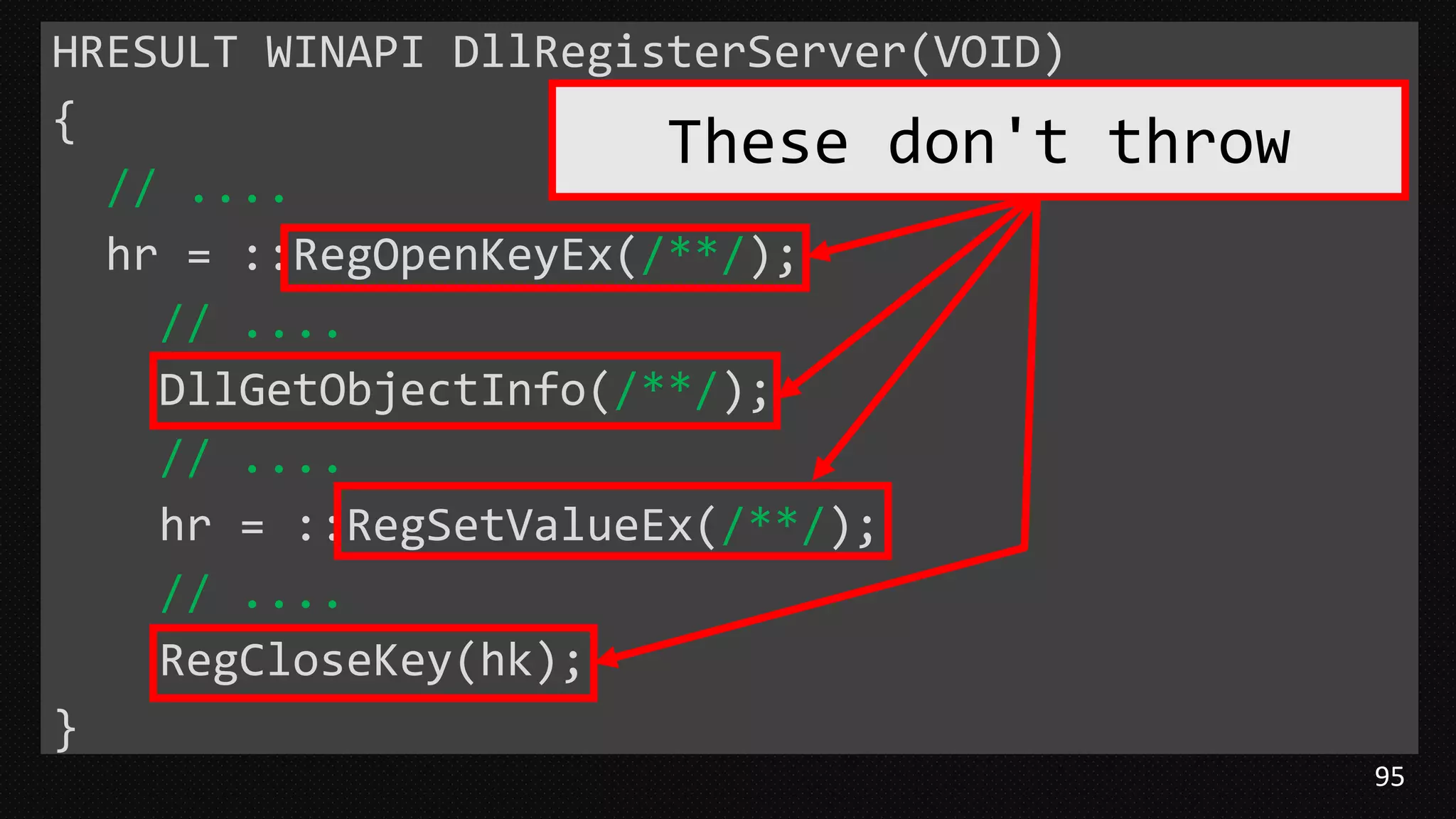 95
HRESULT WINAPI DllRegisterServer(VOID)
{
// ....
hr = ::RegOpenKeyEx(/**/);
// ....
DllGetObjectInfo(/**/);
// ....
hr = ::RegSetValueEx(/**/);
// ....
RegCloseKey(hk);
}
These don't throw
 