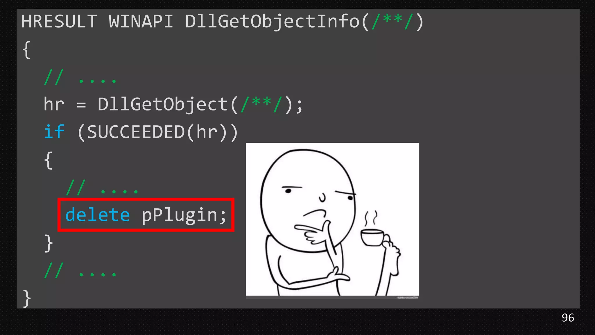 96
HRESULT WINAPI DllGetObjectInfo(/**/)
{
// ....
hr = DllGetObject(/**/);
if (SUCCEEDED(hr))
{
// ....
delete pPlugin;
}
// ....
}
 