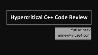 Hypercritical C++ Code Review
Yuri Minaev
minev@viva64.com
 