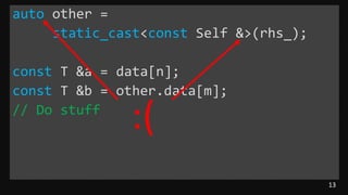 13
auto other =
static_cast<const Self &>(rhs_);
const T &a = data[n];
const T &b = other.data[m];
// Do stuff
:(
 