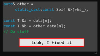 14
auto& other =
static_cast<const Self &>(rhs_);
const T &a = data[n];
const T &b = other.data[m];
// Do stuff
Look, I fixed it
 