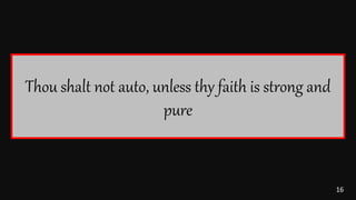 16
Thou shalt not auto, unless thy faith is strong and
pure
 