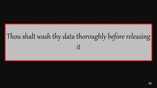 38
Thou shalt wash thy data thoroughly before releasing
it
 
