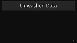 39
Unwashed Data
 