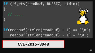 40
if (!fgets(readbuf, BUFSIZ, stdin))
{
// ....
}
if(readbuf[strlen(readbuf) - 1] == 'n')
readbuf[strlen(readbuf) - 1] = '0';
CVE-2015-8948
 