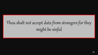 45
Thou shalt not accept data from strangers for they
might be sinful
 