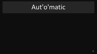 5
Aut'o'matic
 