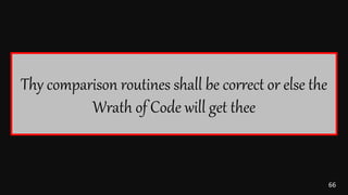 66
Thy comparison routines shall be correct or else the
Wrath of Code will get thee
 