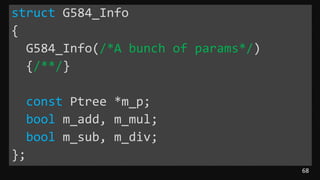 68
struct G584_Info
{
G584_Info(/*A bunch of params*/)
{/**/}
const Ptree *m_p;
bool m_add, m_mul;
bool m_sub, m_div;
};
 