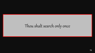 78
Thou shalt search only once
 