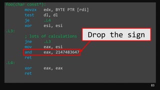 83
foo(char const*):
movzx edx, BYTE PTR [rdi]
test dl, dl
je .L4
xor esi, esi
.L3:
; lots of calculations
jne .L3
mov eax, esi
and eax, 2147483647
ret
.L4:
xor eax, eax
ret
Drop the sign
 