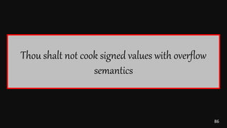 86
Thou shalt not cook signed values with overflow
semantics
 