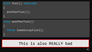 89
void func() noexcept
{
anotherFunc();
}
This is also REALLY bad
void anotherFunc()
{
throw SomeException{};
}
 