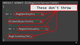 95
HRESULT WINAPI DllRegisterServer(VOID)
{
// ....
hr = ::RegOpenKeyEx(/**/);
// ....
DllGetObjectInfo(/**/);
// ....
hr = ::RegSetValueEx(/**/);
// ....
RegCloseKey(hk);
}
These don't throw
 