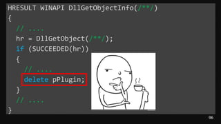 96
HRESULT WINAPI DllGetObjectInfo(/**/)
{
// ....
hr = DllGetObject(/**/);
if (SUCCEEDED(hr))
{
// ....
delete pPlugin;
}
// ....
}
 