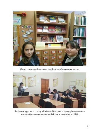 41
Огляд книжкової виставки до День українського козацтва.
Засідання круглого столу «Шкільна бібліотека – територія виховання»
з методоб’єднаннями вчителів 1-4 класів та філологів НВК.
 