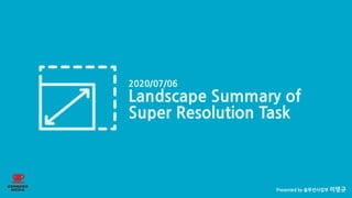 ESPRESOMEDIA 이명규
Landscape Summary of Super Resolution Task (1/52) Presented by 솔루션사업부 이명규
2020/07/06
Landscape Summary of
Super Resolution Task
 