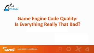 Game Engine Code Quality:
Is Everything Really That Bad?
 