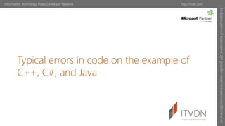 Typical errors in code on the example of
C++, C#, and Java
Information Technology Video Developer Network
Информационный
видеосервис
для
разработчиков
программного
обеспечения
http://itvdn.com
 