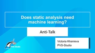 Does static analysis need
machine learning?
Anti-Talk
Victoria Khanieva
PVS-Studio
 