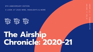 The Airship
Chronicle: 2020-21
8TH ANNIVERSARY EDITION
A LOOK AT 2020 WINS, HIGHLIGHTS & MORE
AIRSHIP,
LLC
//
TEAMAIRSHIP.COM
JAN
2021
//
VOL.
IV
 