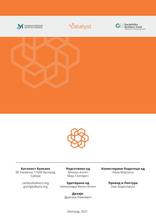 Каталист Балканс
38 Таковска, 11000 Белград,
Србија
catalystbalkans.org
givingbalkans.org
Подготвено од
Милош Антич
Маја Глигорич
Едитирано од
Александра Весич Антич
Дизајн
Драгана Павлович
Белград, 2021.
Колектирани Податоци од
Нела Мојсоска
Превод и Лектура
Ема Андоновска
 