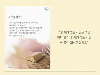 “갈 데가 있는 사람은 조금
하다 말고, 갈 데가 없는 사람
은 붙어 있는 것 같아요.”
 