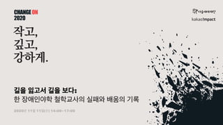 길을 잃고서 길을 보다:
한 장애인야학 철학교사의 실패와 배움의 기록
2020년 11월 11일(수) 14:00~17:00
 