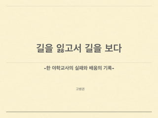 길을 잃고서 길을 보다
고병권
-한 야학교사의 실패와 배움의 기록-
 