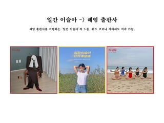 일간 이슬아 -> 헤엄 출판사
헤엄 출판사를 지탱하는 ‘일간 이슬아’의 노동. 위드 코로나 시대에도 지속 가능.
 