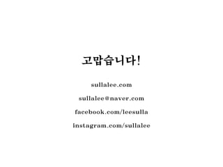 고맙습니다!
sullalee.com
sullalee@naver.com
facebook.com/leesulla
instagram.com/sullalee
 