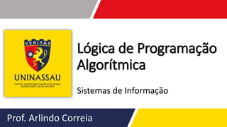Lógica de Programação
Algorítmica
Sistemas de Informação
Prof. Arlindo Correia
 