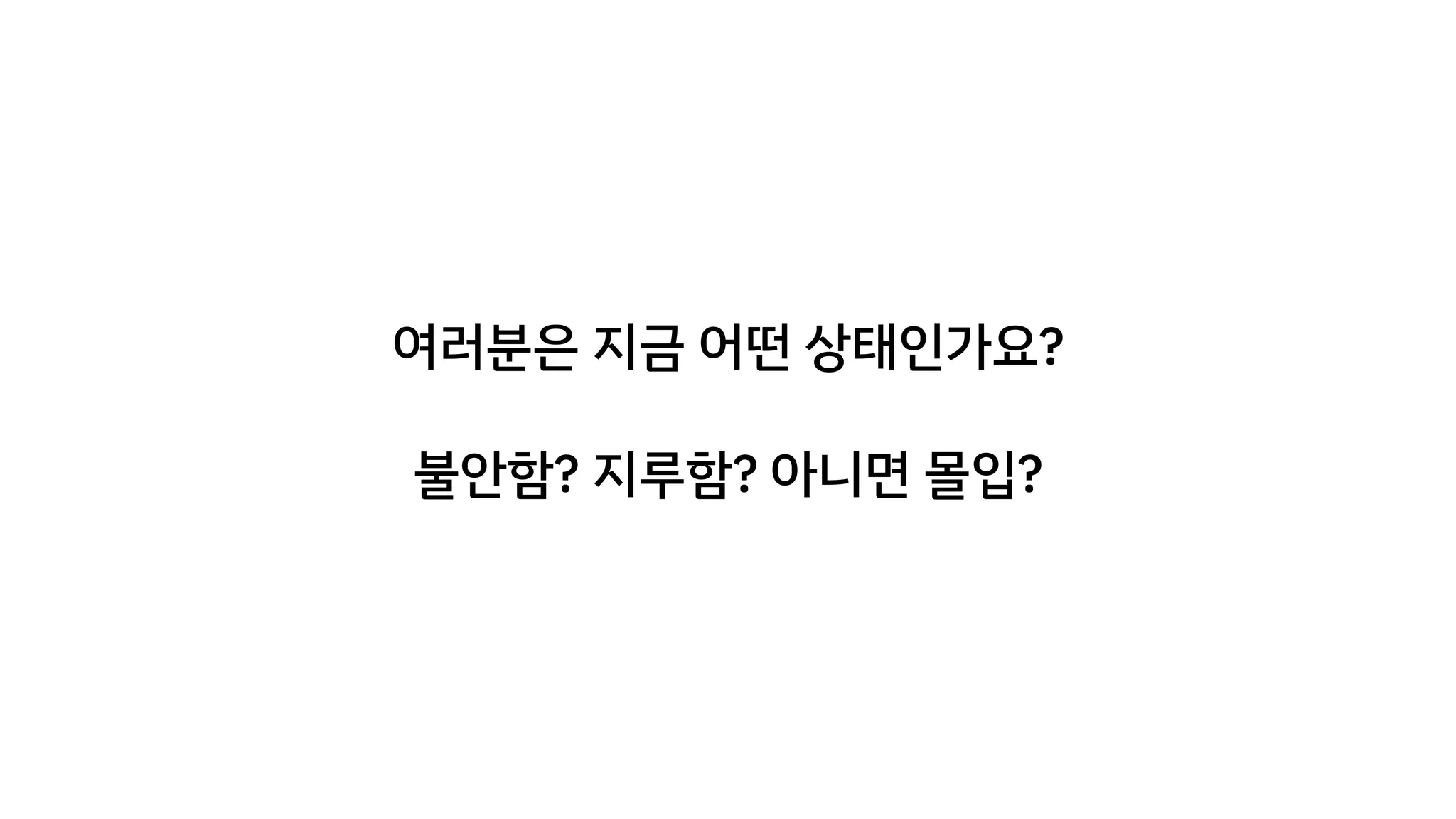 여러분은 지금 어떤 상태인가요?
불안함? 지루함? 아니면 몰입?
 