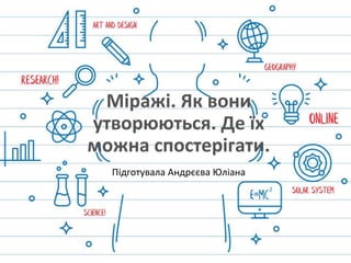 Міражі. Як вони
утворюються. Де їх
можна спостерігати.
Підготувала Андрєєва Юліана
 