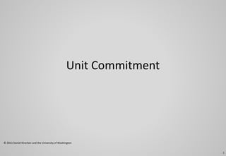Unit Commitment
© 2011 Daniel Kirschen and the University of Washington
1
 