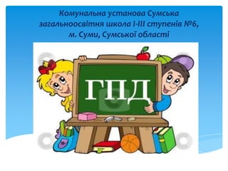 Комунальна установа Сумська
загальноосвітня школа І-ІІІ ступенів №6,
м. Суми, Сумської області
 