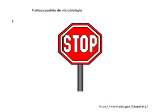 Práticas padrão de microbiologia
1.
https://www.cdc.gov/biosafety/
 