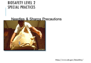 BIOSAFETY LEVEL 2
SPECIAL PRACTICES
Needles & Sharps Precautions
https://www.cdc.gov/biosafety/
 